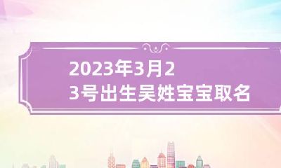 2023年3月23号出生吴姓宝宝取名叫什么