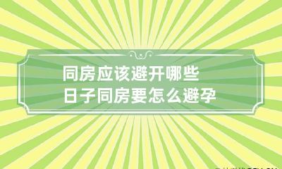 同房应该避开哪些日子 同房要怎么避孕