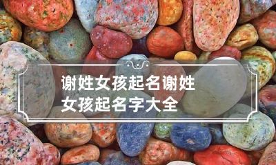谢姓女孩起名 谢姓女孩起名字大全