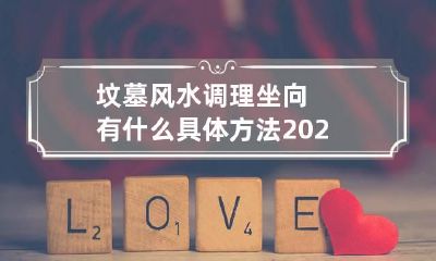 坟墓风水调理坐向有什么具体方法 2023坟墓的坐向和朝向口诀