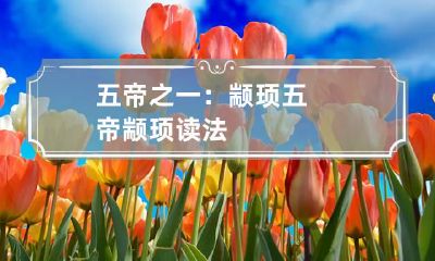 五帝之一：颛顼 五帝颛顼读法