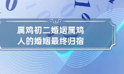 属鸡初二婚姻 属鸡人的婚姻最终归宿