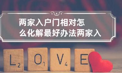 两家入户门相对怎么化解最好办法 两家入户门正对双方都好的化解方法
