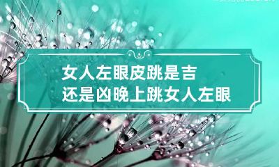 女人左眼皮跳是吉还是凶晚上跳 女人左眼皮跳什么