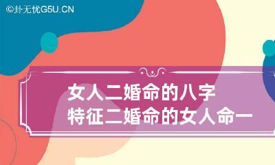 女人二婚命的八字特征 二婚命的女人命一定不好吗