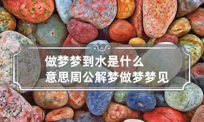 做梦梦到水是什么意思周公解梦 做梦梦见水什么意思?