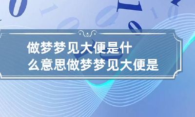 做梦梦见大便是什么意思 做梦梦见大便是什么意思周公解梦