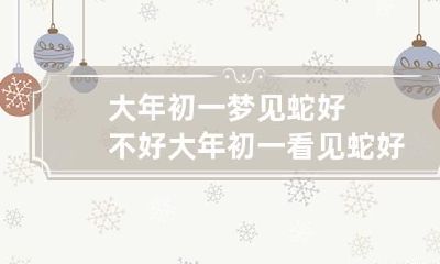大年初一梦见蛇好不好 大年初一看见蛇好不好
