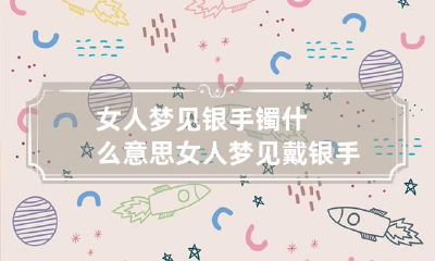 女人梦见银手镯什么意思 女人梦见戴银手镯