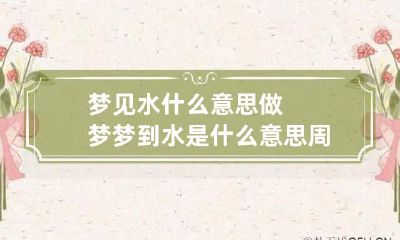 梦见水什么意思做梦梦到水是什么意思周公解梦