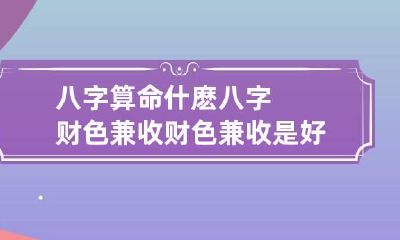 八字算命什麽八字财色兼收 财色兼收是好的还是不好