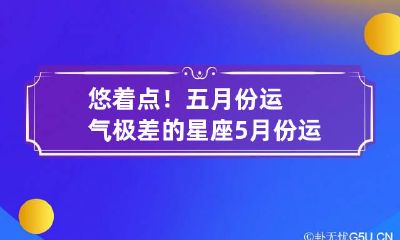 悠着点！五月份运气极差的星座 5月份运气最好的四大星座,有你吗?