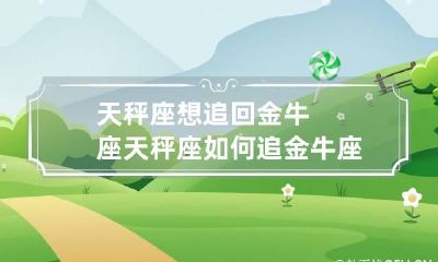 天秤座想追回金牛座 天秤座如何追金牛座