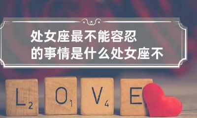 处女座最不能容忍的事情是什么 处女座不能碰的底线是什么