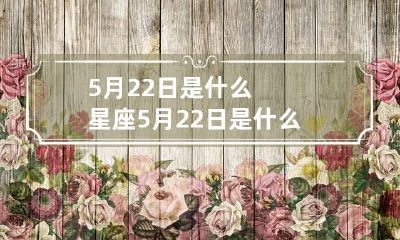 5月22日是什么星座 5月22日是什么星座女生