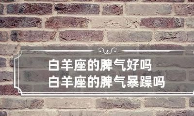白羊座的脾气好吗 白羊座的脾气暴躁吗