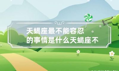 天蝎座最不能容忍的事情是什么 天蝎座不能碰的原则