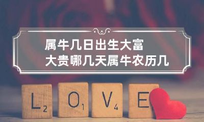 属牛几日出生大富大贵哪几天 属牛农历几日出生富贵