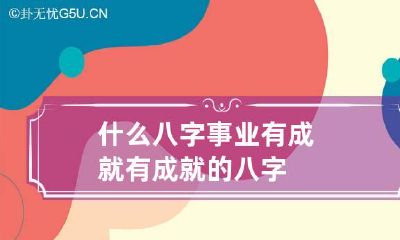 什么八字事业有成就 有成就的八字
