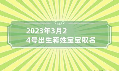 2023年3月24号出生蒋姓宝宝取名叫什么 2023年牛宝宝姓蒋名字