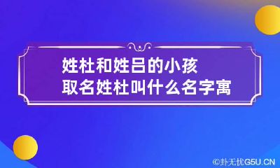 姓杜和姓吕的小孩取名 姓杜叫什么名字寓意好