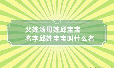 父姓汤母姓邱宝宝名字 邱姓宝宝叫什么名字好听