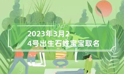 2023年3月24号出生石姓宝宝取名叫什么