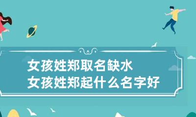 女孩姓郑取名缺水 女孩姓郑起什么名字好