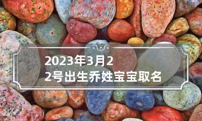 2023年3月22号出生乔姓宝宝取名叫什么