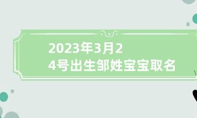 2023年3月24号出生邹姓宝宝取名叫什么