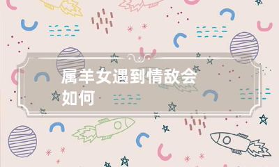 属羊女遇到情敌会如何