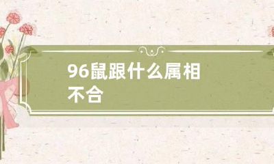 96鼠跟什么属相不合
