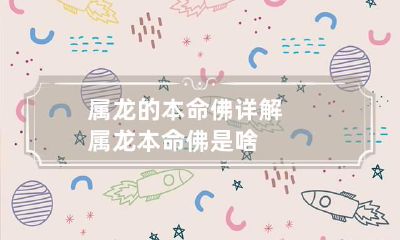 属龙的本命佛详解 属龙本命佛是啥
