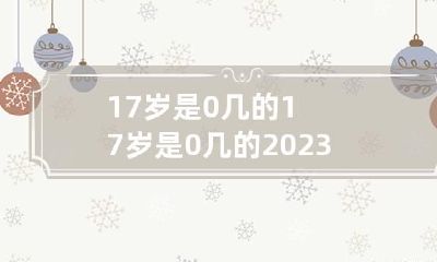 17岁是0几的 17岁是0几的2023
