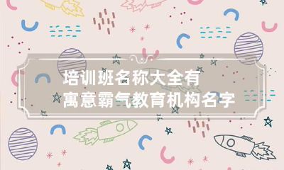 培训班名称大全 有寓意霸气教育机构名字大全