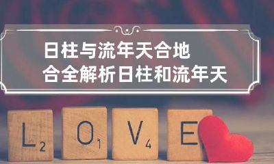 日柱与流年天合地合全解析 日柱和流年天合地合详解