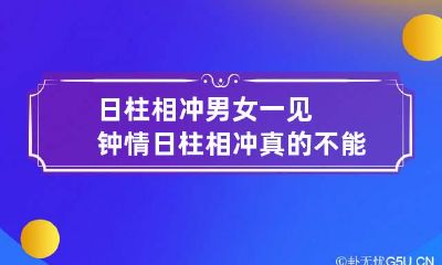 日柱相冲男女一见钟情 日柱相冲真的不能在一起吗