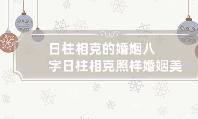 日柱相克的婚姻 八字日柱相克照样婚姻美满