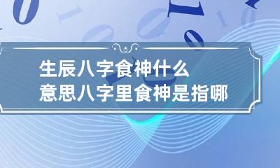 生辰八字食神什么意思 八字里食神是指哪些