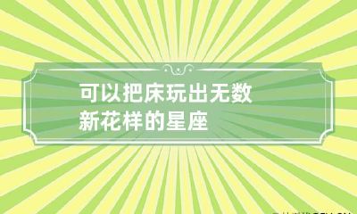 可以把床玩出无数新花样的星座