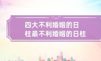 四大不利婚姻的日柱 最不利婚姻的日柱