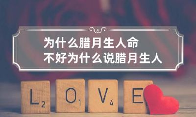 为什么腊月生人命不好 为什么说腊月生人命不好