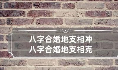 八字合婚地支相冲 八字合婚地支相克