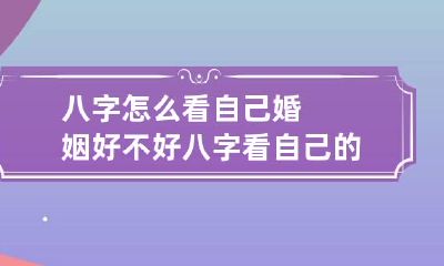 八字怎么看自己婚姻好不好 八字看自己的婚姻