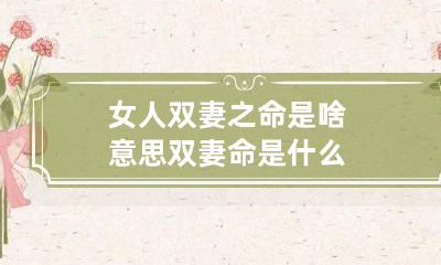女人双妻之命是啥意思 双妻命是什么