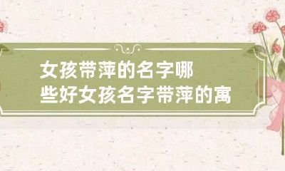 女孩带萍的名字哪些好 女孩名字带萍的寓意