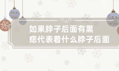 如果脖子后面有黑痣代表着什么 脖子后面有黑痣代表什么意思