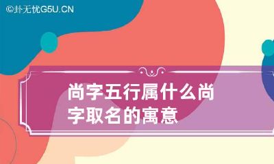 尚字五行属什么 尚字取名的寓意