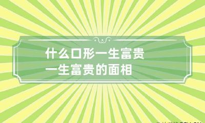 什么口形一生富贵 一生富贵的面相