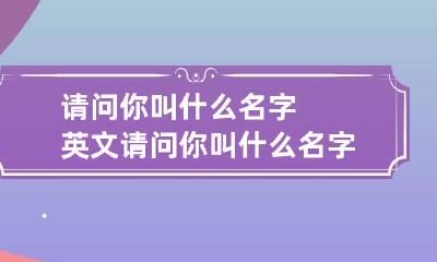 请问你叫什么名字英文 请问你叫什么名字英文有几种说法